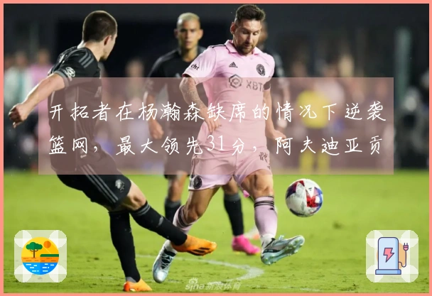 开拓者在杨瀚森缺席的情况下逆袭篮网，最大领先31分，阿夫迪亚贡献18分6篮板5助攻