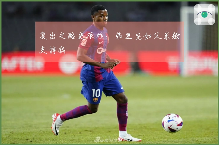 复出之路更艰难，弗里克如父亲般支持我