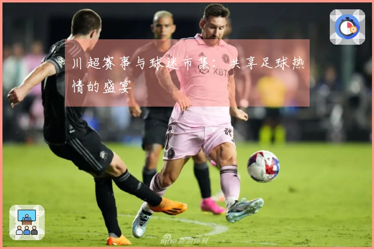 川超赛事与球迷市集：共享足球热情的盛宴