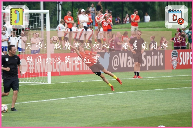 万项：我将牢记初心，奋勇前进加盟贝尔格莱德红星