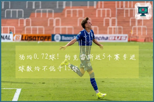 场均0.72球！约克雷斯近5个赛季进球数均不低于15球