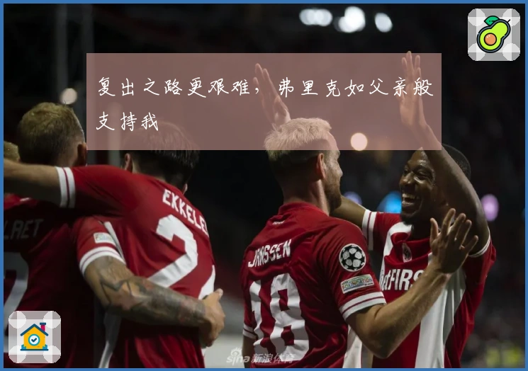 复出之路更艰难，弗里克如父亲般支持我