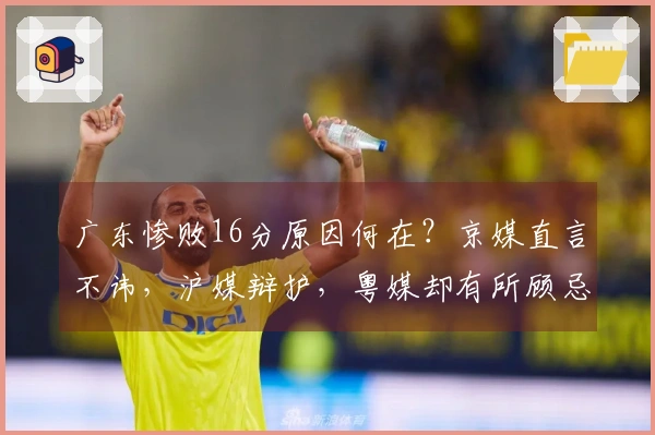 广东惨败16分原因何在？京媒直言不讳，沪媒辩护，粤媒却有所顾忌