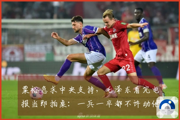 粟裕急求中央支持，毛泽东看完电报当即拍桌：一兵一卒都不许动他
