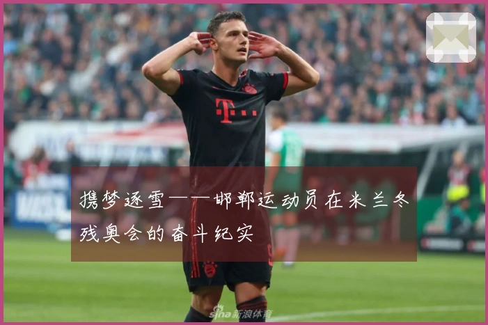 携梦逐雪——邯郸运动员在米兰冬残奥会的奋斗纪实