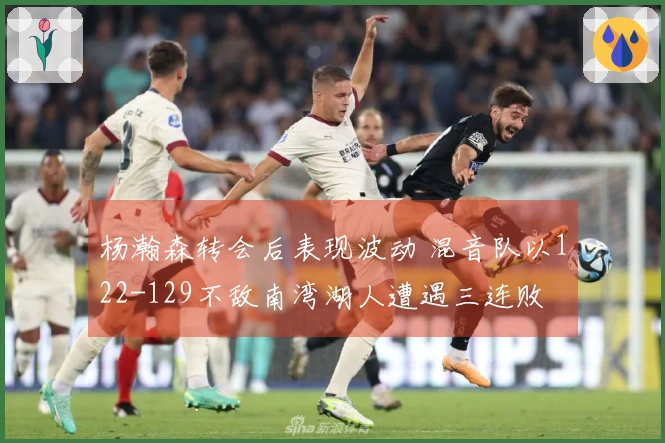 杨瀚森转会后表现波动 混音队以122-129不敌南湾湖人遭遇三连败