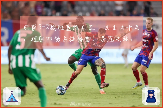 巴萨5-2战胜塞维利亚！攻击力十足，连胜四场占据榜首！争冠之旅，无可阻挡！